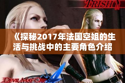 《探秘2017年法国空姐的生活与挑战中的主要角色介绍》