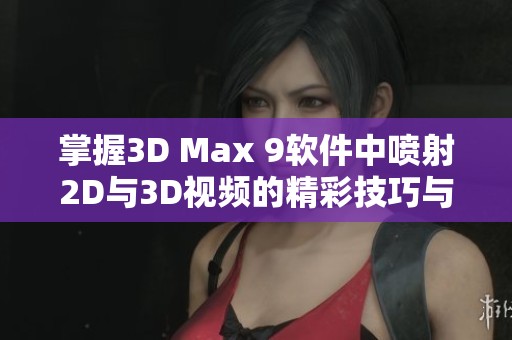 掌握3D Max 9软件中喷射2D与3D视频的精彩技巧与应用方法