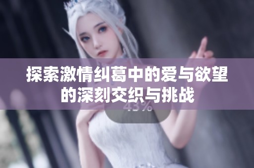 探索激情纠葛中的爱与欲望的深刻交织与挑战