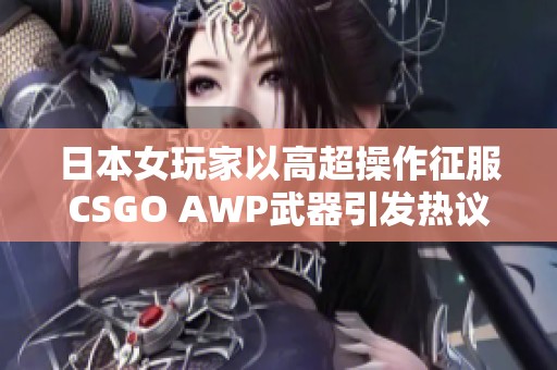 日本女玩家以高超操作征服CSGO AWP武器引发热议