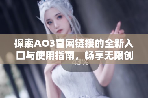 探索AO3官网链接的全新入口与使用指南，畅享无限创作乐趣