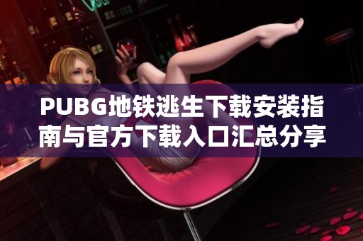 PUBG地铁逃生下载安装指南与官方下载入口汇总分享