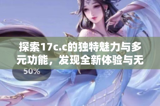 探索17c.c的独特魅力与多元功能，发现全新体验与无限可能