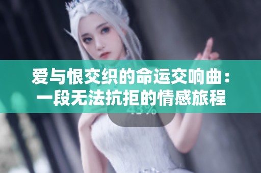 爱与恨交织的命运交响曲：一段无法抗拒的情感旅程