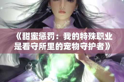 《甜蜜惩罚：我的特殊职业是看守所里的宠物守护者》