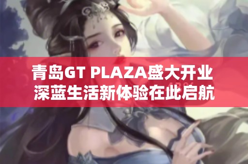 青岛GT PLAZA盛大开业 深蓝生活新体验在此启航