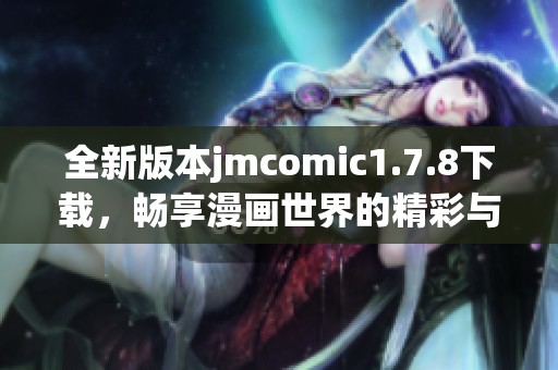 全新版本jmcomic1.7.8下载，畅享漫画世界的精彩与乐趣！