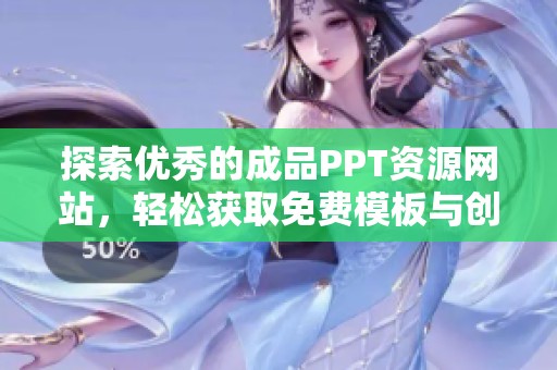 探索优秀的成品PPT资源网站，轻松获取免费模板与创意设计技巧