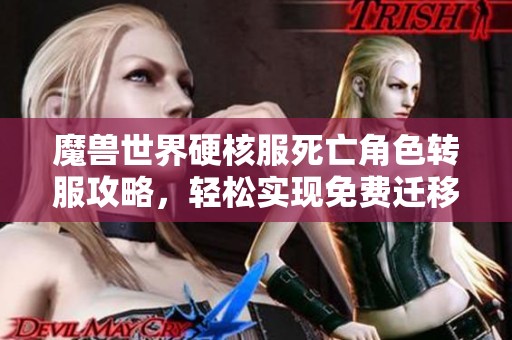 魔兽世界硬核服死亡角色转服攻略，轻松实现免费迁移玩法