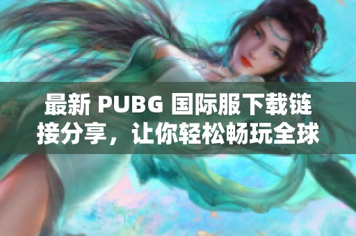 最新 PUBG 国际服下载链接分享，让你轻松畅玩全球玩家对决