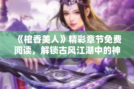 《棺香美人》精彩章节免费阅读，解锁古风江湖中的神秘与浪漫