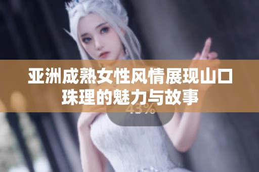 亚洲成熟女性风情展现山口珠理的魅力与故事