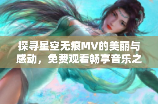 探寻星空无痕MV的美丽与感动，免费观看畅享音乐之旅