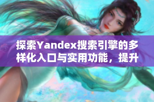 探索Yandex搜索引擎的多样化入口与实用功能，提升你的网络体验