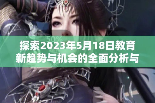 探索2023年5月18日教育新趋势与机会的全面分析与展望