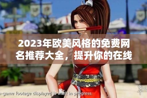 2023年欧美风格的免费网名推荐大全，提升你的在线个性魅力