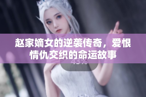 赵家嫡女的逆袭传奇，爱恨情仇交织的命运故事