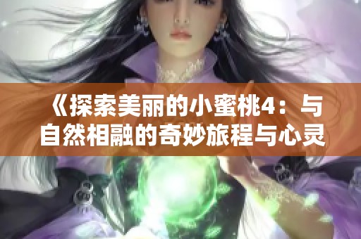 《探索美丽的小蜜桃4：与自然相融的奇妙旅程与心灵成长》