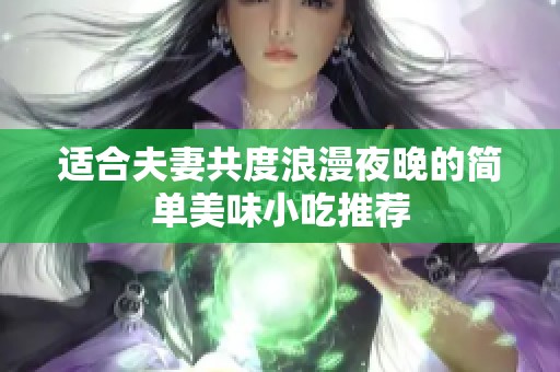 适合夫妻共度浪漫夜晚的简单美味小吃推荐