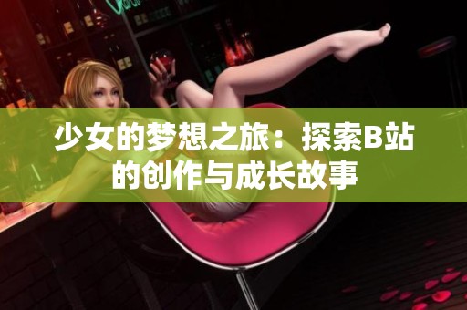 少女的梦想之旅：探索B站的创作与成长故事