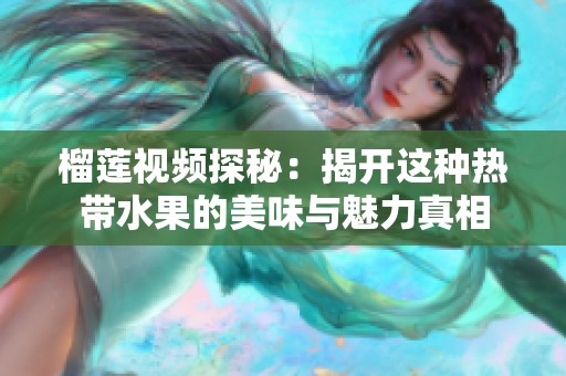 榴莲视频探秘：揭开这种热带水果的美味与魅力真相