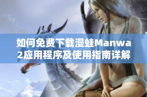 如何免费下载漫蛙Manwa2应用程序及使用指南详解