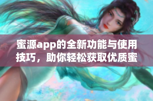 蜜源app的全新功能与使用技巧，助你轻松获取优质蜜源信息