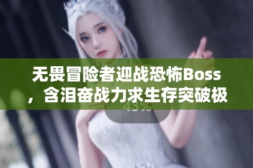 无畏冒险者迎战恐怖Boss，含泪奋战力求生存突破极限