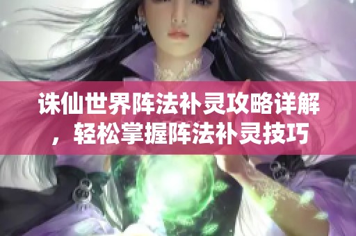 诛仙世界阵法补灵攻略详解，轻松掌握阵法补灵技巧