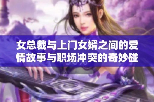 女总裁与上门女婿之间的爱情故事与职场冲突的奇妙碰撞