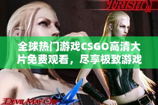 全球热门游戏CSGO高清大片免费观看，尽享极致游戏视觉盛宴