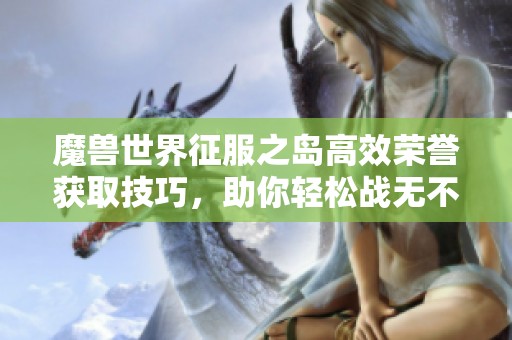 魔兽世界征服之岛高效荣誉获取技巧，助你轻松战无不胜