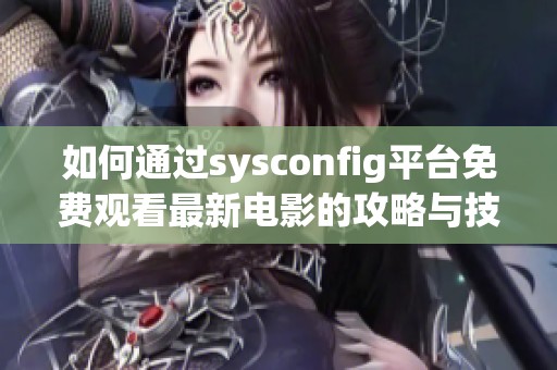 如何通过sysconfig平台免费观看最新电影的攻略与技巧