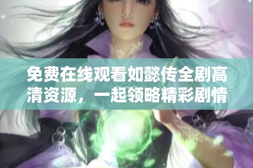 免费在线观看如懿传全剧高清资源，一起领略精彩剧情和绝美演技