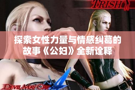 探索女性力量与情感纠葛的故事《公妇》全新诠释