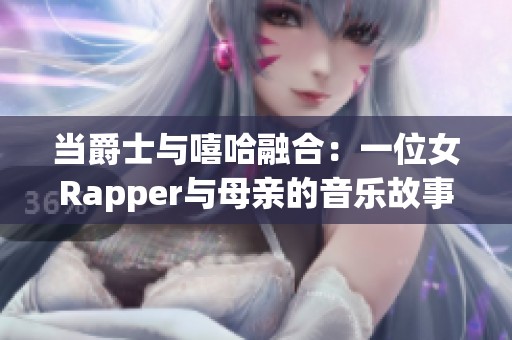 当爵士与嘻哈融合：一位女Rapper与母亲的音乐故事探索