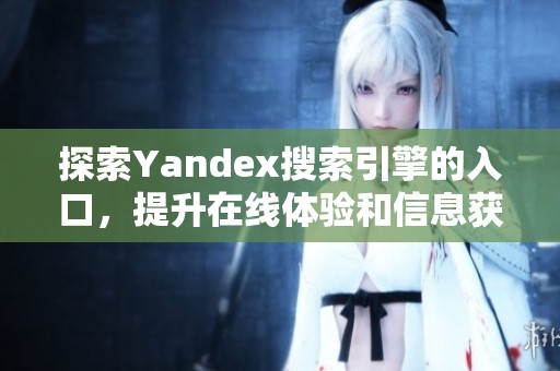 探索Yandex搜索引擎的入口，提升在线体验和信息获取能力