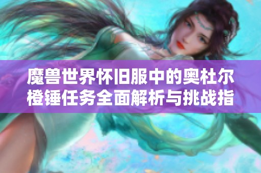 魔兽世界怀旧服中的奥杜尔橙锤任务全面解析与挑战指南