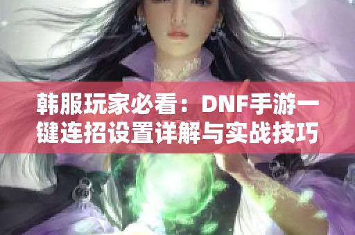 韩服玩家必看：DNF手游一键连招设置详解与实战技巧分享