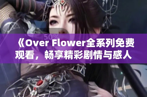 《Over Flower全系列免费观看，畅享精彩剧情与感人故事》