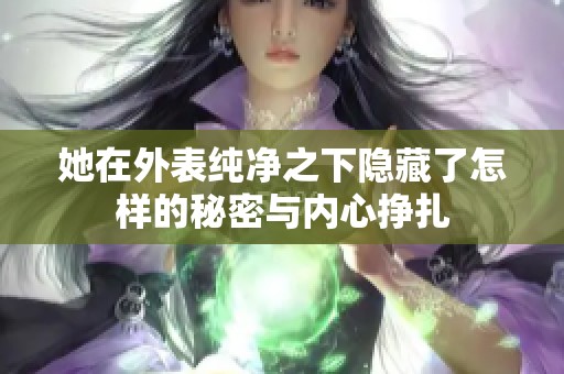 她在外表纯净之下隐藏了怎样的秘密与内心挣扎