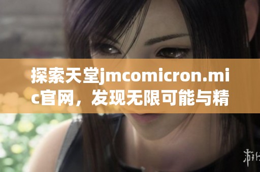 探索天堂jmcomicron.mic官网，发现无限可能与精彩内容的全新体验