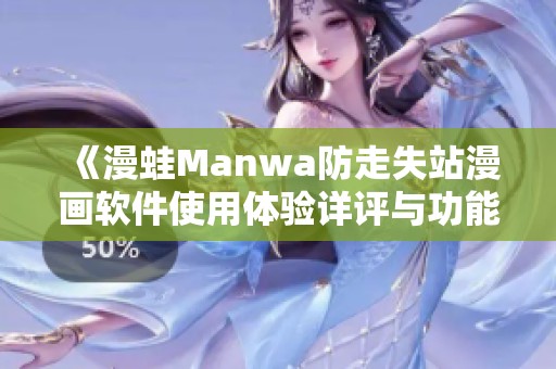 《漫蛙Manwa防走失站漫画软件使用体验详评与功能介绍》