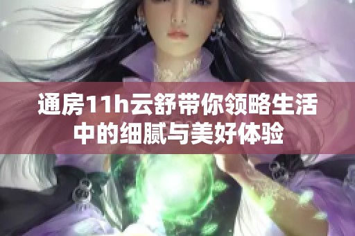 通房11h云舒带你领略生活中的细腻与美好体验