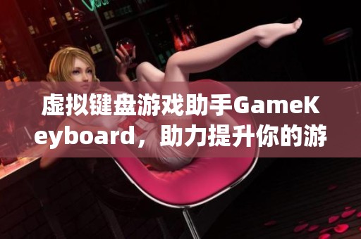 虚拟键盘游戏助手GameKeyboard，助力提升你的游戏体验