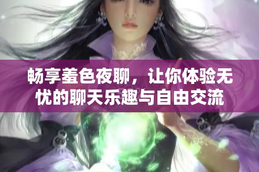 畅享羞色夜聊，让你体验无忧的聊天乐趣与自由交流