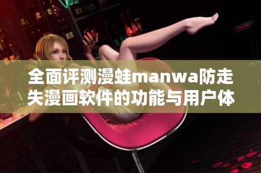 全面评测漫蛙manwa防走失漫画软件的功能与用户体验