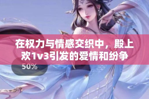 在权力与情感交织中，殿上欢1v3引发的爱情和纷争