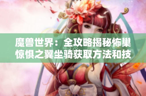 魔兽世界：全攻略揭秘怖巢惊惧之翼坐骑获取方法和技巧