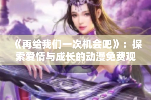 《再给我们一次机会吧》：探索爱情与成长的动漫免费观看体验